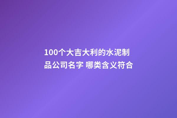 100个大吉大利的水泥制品公司名字 哪类含义符合-第1张-公司起名-玄机派